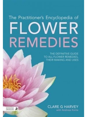 The Practitioner's Encyclopedia of Flower Remedies The Definitive Guide to All Flower Essences, Their Making and Uses