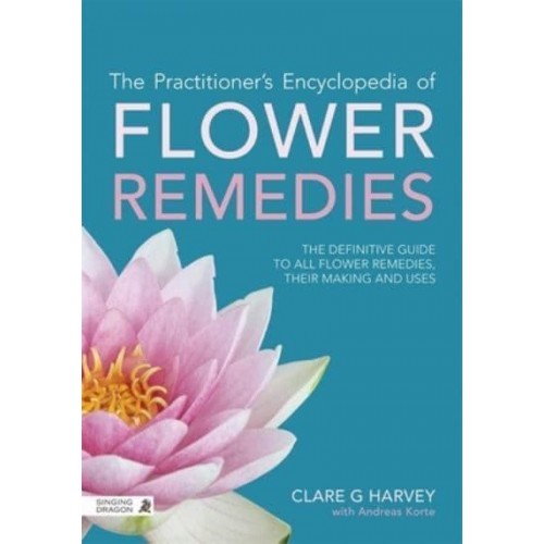 The Practitioner's Encyclopedia of Flower Remedies The Definitive Guide to All Flower Essences, Their Making and Uses