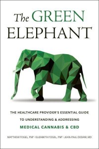 The Green Elephant The Healthcare Provider's Essential Guide to Understanding and Addressing Medical Cannabis and CBD