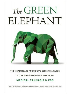 The Green Elephant The Healthcare Provider's Essential Guide to Understanding and Addressing Medical Cannabis and CBD