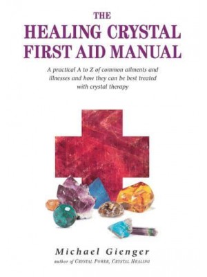 The Healing Crystal First Aid Manual A Practical A to Z of Common Ailments and Illnesses and How They Can Be Best Treated With Crystal Therapy