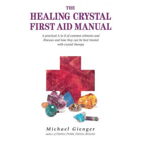 The Healing Crystal First Aid Manual A Practical A to Z of Common Ailments and Illnesses and How They Can Be Best Treated With Crystal Therapy