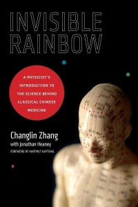 Invisible Rainbow A Physicist's Introduction to the Science Behind Classical Chinese Medicine