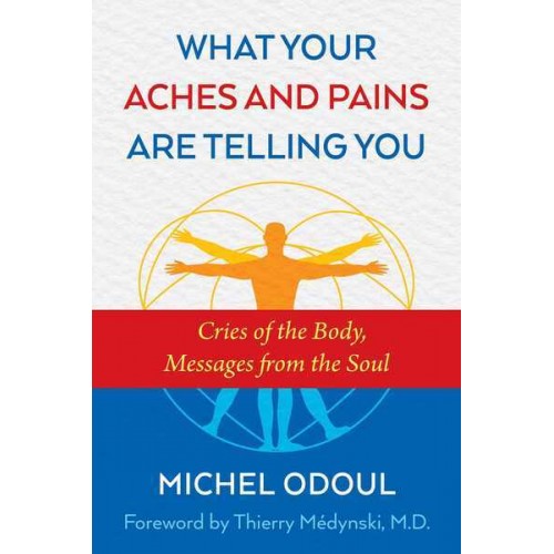 What Your Aches and Pains Are Telling You Cries of the Body, Messages from the Soul