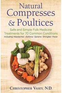 Natural Compresses & Poultices Safe and Simple Folk Medicine Treatments for 70 Common Conditions