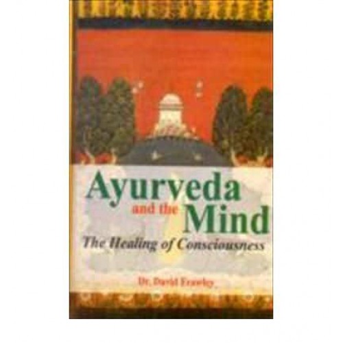 Ayurveda and the Mind The Healing of Consciousness