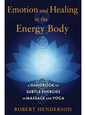 Emotion and Healing in the Energy Body A Handbook of Subtle Energies in Massage and Yoga