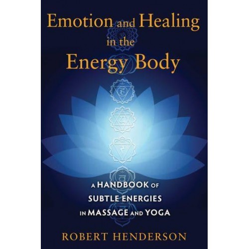 Emotion and Healing in the Energy Body A Handbook of Subtle Energies in Massage and Yoga