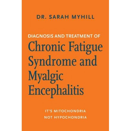 Diagnosis and Treatment of Chronic Fatigue Syndrome and Myalgic Encephalitis It's Mitochondria, Not Hypochondria