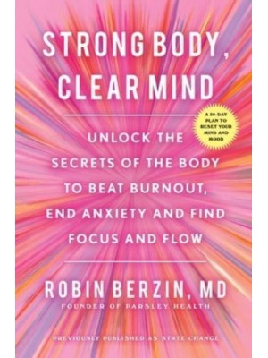 Strong Body, Clear Mind Unlock the Secrets of the Body to Beat Burnout, End Anxiety and Find Renewed Focus and Flow