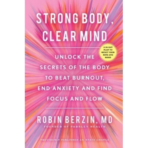 Strong Body, Clear Mind Unlock the Secrets of the Body to Beat Burnout, End Anxiety and Find Renewed Focus and Flow