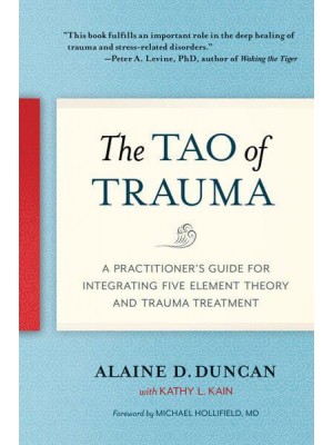 The Tao of Trauma A Practitioner's Guide for Integrating Five Element Theory and Trauma Treatment