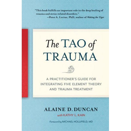 The Tao of Trauma A Practitioner's Guide for Integrating Five Element Theory and Trauma Treatment