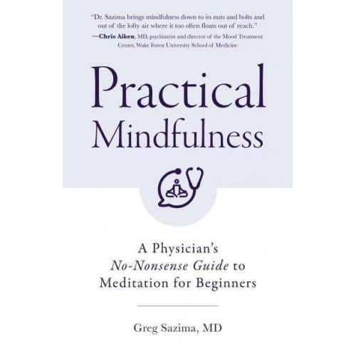 Practical Mindfulness A Physician's No-Nonsense Guide to Meditation for Beginners