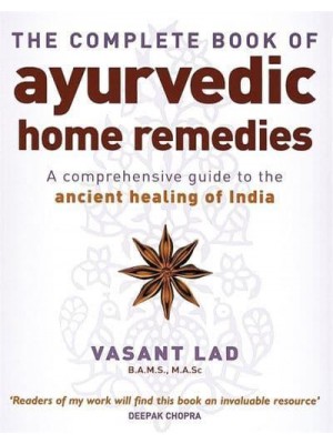 The Complete Book of Ayurvedic Home Remedies A Comprehensive Guide to the Ancient Healing of India