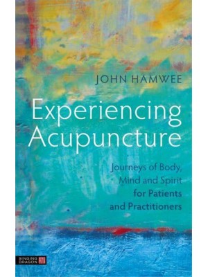 Experiencing Acupuncture Journeys of Body, Mind and Spirit for Patients and Practitioners