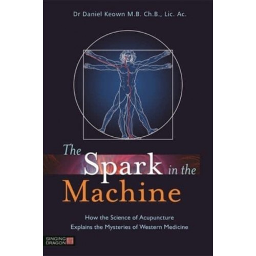 The Spark in the Machine How the Science of Acupuncture Explains the Mysteries of Western Medicine