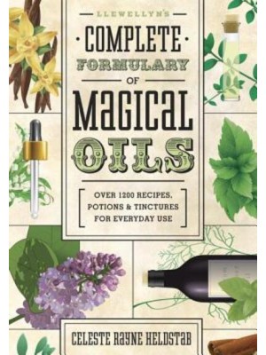 Llewellyn's Complete Formulary of Magical Oils Over 1200 Recipes, Potions & Tinctures for Everyday Use