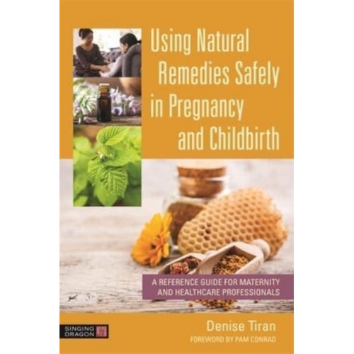 Using Natural Remedies Safely in Pregnancy and Childbirth A Reference Guide for Maternity and Healthcare Professionals