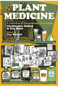 Plant Medicine A Collection of the Teachings of Herbalists Christopher Hedley and Non Shaw