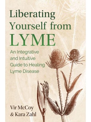 Liberating Yourself from Lyme An Integrative and Intuitive Guide to Healing Lyme Disease