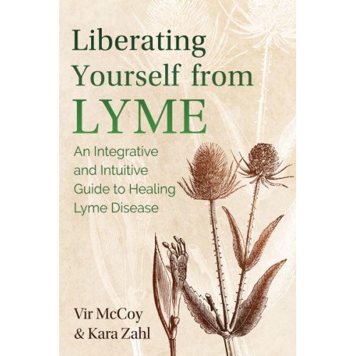Liberating Yourself from Lyme An Integrative and Intuitive Guide to Healing Lyme Disease