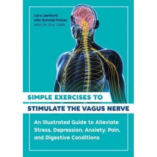 Simple Exercises to Stimulate the Vagus Nerve An Illustrated Guide to Alleviate Stress, Depression, Anxiety, Pain, and Digestive Conditions
