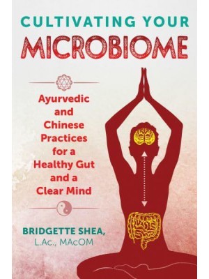 Cultivating Your Microbiome Ayurvedic and Chinese Practices for a Healthy Gut and a Clear Mind