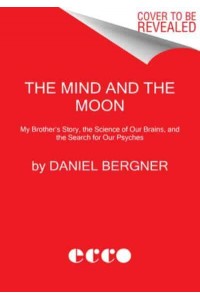 The Mind and the Moon My Brother's Story, the Science of Our Brains, and the Search for Our Psyches