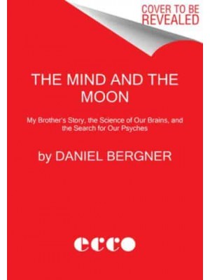 The Mind and the Moon My Brother's Story, the Science of Our Brains, and the Search for Our Psyches