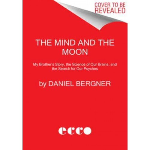 The Mind and the Moon My Brother's Story, the Science of Our Brains, and the Search for Our Psyches