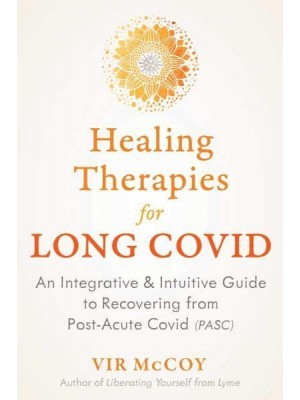 Healing Therapies for Long Covid An Integrative and Intuitive Guide to Recovering from Post-Acute Covid (PASC)
