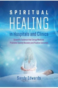 Spiritual Healing in Hospitals and Clinics Scientific Evidence That Energy Medicine Promotes Speedy Recovery and Positive Outcomes