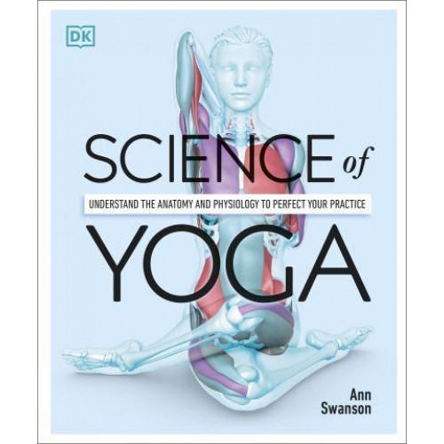 Science of Yoga Understand the Anatomy and Physiology to Perfect Your Practice