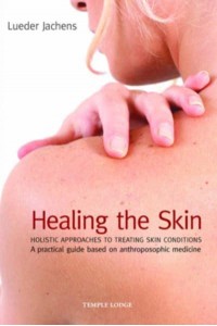 Healing the Skin Holistic Approaches to Treating Skin Conditions : A Practical Guide Based on Anthroposophic Medicine