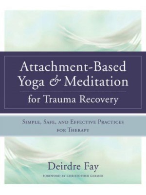 Attachment-Based Yoga & Meditation for Trauma Recovery Simple, Safe, and Effective Practices for Therapy