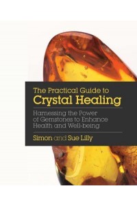 The Practical Guide to Crystal Healing Harnessing the Power of Gemstones to Enhance Health and Wellbeing