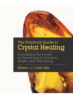 The Practical Guide to Crystal Healing Harnessing the Power of Gemstones to Enhance Health and Wellbeing