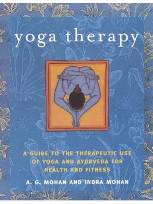 Yoga Therapy A Guide to the Therapeutic Use of Yoga and Ayurveda for Health and Fitness