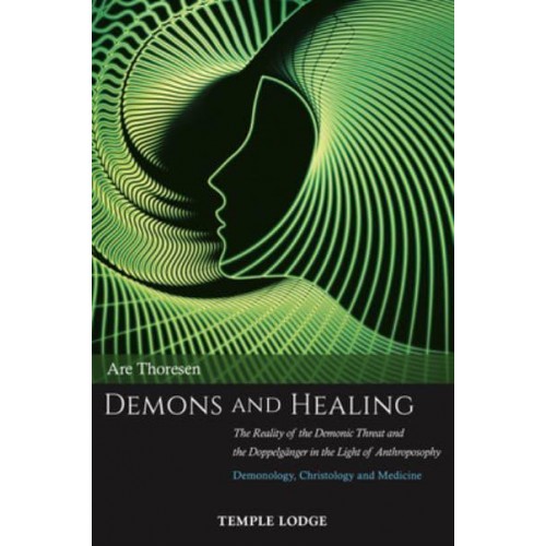 Demons and Healing The Reality of the Demonic Threat and the Doppelgänger in the Light of Anthroposophy : Demonology, Christology and Medicine