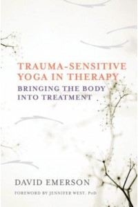 Trauma-Sensitive Yoga in Therapy Bringing the Body Into Treatment