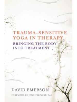 Trauma-Sensitive Yoga in Therapy Bringing the Body Into Treatment