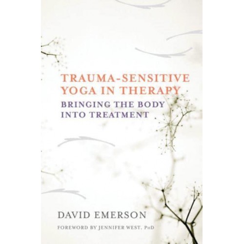 Trauma-Sensitive Yoga in Therapy Bringing the Body Into Treatment