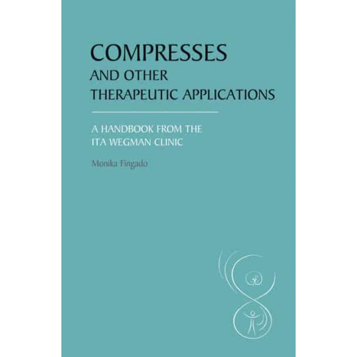 Compresses and Other Therapeutic Applications A Handbook from the Ita Wegman Clinic