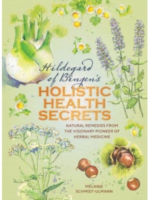 Hildegard of Bingen's Holistic Health Secrets Natural Remedies from the Visionary Pioneer of Herbal Medicine