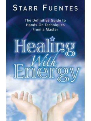 Healing With Energy The Definitive Guide to Hands-on Technique from a Master