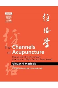 The Channels of Acupuncture Clinical Use of the Secondary Channels and Eight Extraordinary Vessels