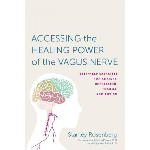 Accessing the Healing Power of the Vagus Nerve Self-Help Exercises for Anxiety, Depression, Trauma, and Autism