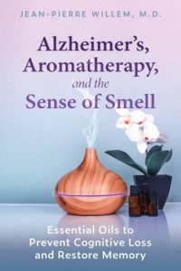 Alzheimer's, Aromatherapy, and the Sense of Smell Essential Oils to Prevent Cognitive Loss and Restore Memory