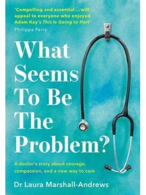 What Seems to Be the Problem? A Doctor's Story About Courage, Compasion, and a New Way to Care